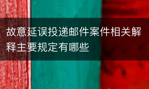 故意延误投递邮件案件相关解释主要规定有哪些