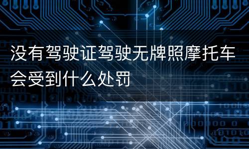 没有驾驶证驾驶无牌照摩托车会受到什么处罚
