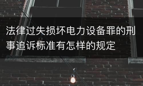 法律过失损坏电力设备罪的刑事追诉标准有怎样的规定