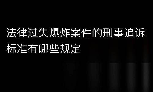 法律过失爆炸案件的刑事追诉标准有哪些规定
