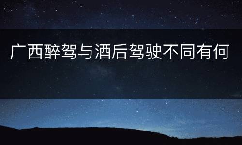 广西醉驾与酒后驾驶不同有何