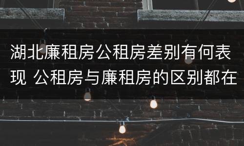 湖北廉租房公租房差别有何表现 公租房与廉租房的区别都在此,别再搞错了!