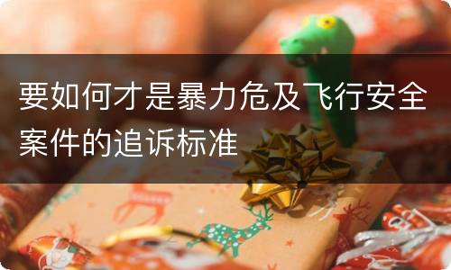 要如何才是暴力危及飞行安全案件的追诉标准