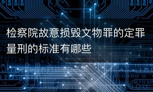 检察院故意损毁文物罪的定罪量刑的标准有哪些