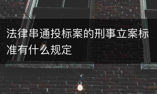 法律串通投标案的刑事立案标准有什么规定