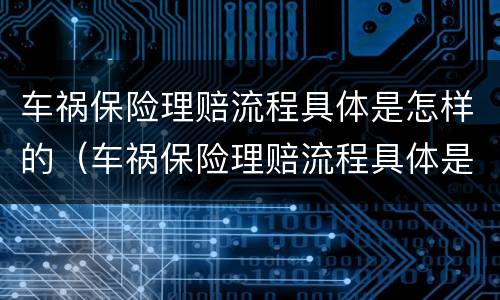 车祸保险理赔流程具体是怎样的（车祸保险理赔流程具体是怎样的呢）