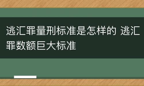 逃汇罪量刑标准是怎样的 逃汇罪数额巨大标准