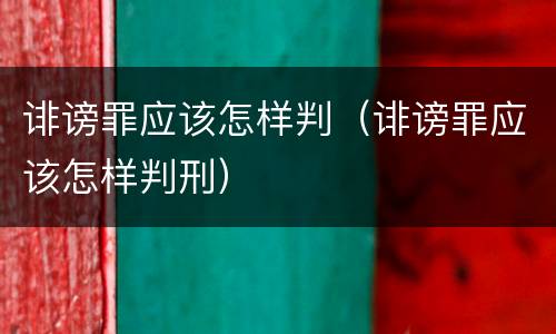 诽谤罪应该怎样判（诽谤罪应该怎样判刑）