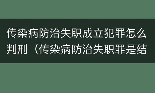 传染病防治失职成立犯罪怎么判刑（传染病防治失职罪是结果犯吗）