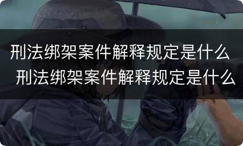 刑法绑架案件解释规定是什么 刑法绑架案件解释规定是什么罪