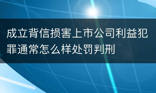 成立背信损害上市公司利益犯罪通常怎么样处罚判刑