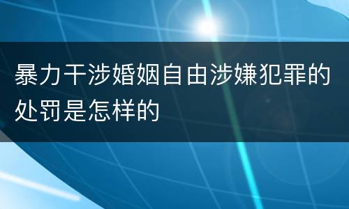 暴力干涉婚姻自由涉嫌犯罪的处罚是怎样的