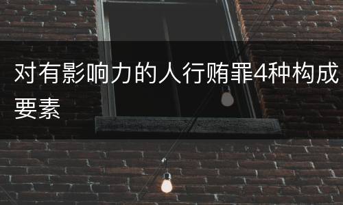 对有影响力的人行贿罪4种构成要素