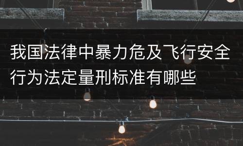我国法律中暴力危及飞行安全行为法定量刑标准有哪些