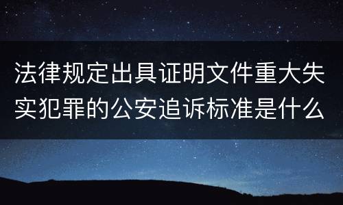 法律规定出具证明文件重大失实犯罪的公安追诉标准是什么