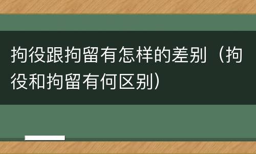 拘役跟拘留有怎样的差别（拘役和拘留有何区别）