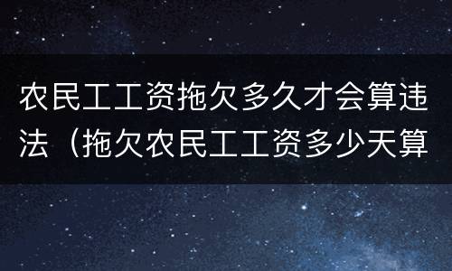 农民工工资拖欠多久才会算违法（拖欠农民工工资多少天算违法行为）