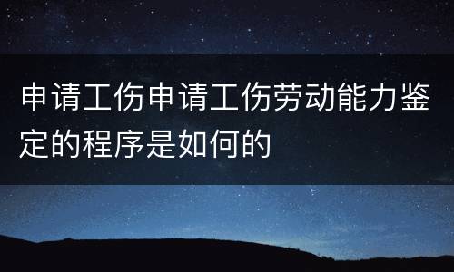 申请工伤申请工伤劳动能力鉴定的程序是如何的