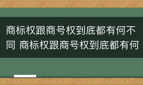 商标权跟商号权到底都有何不同 商标权跟商号权到底都有何不同之处