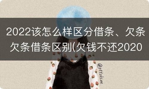 2022该怎么样区分借条、欠条 欠条借条区别(欠钱不还2020年新规 - 法律之家