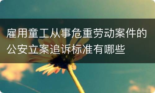 雇用童工从事危重劳动案件的公安立案追诉标准有哪些