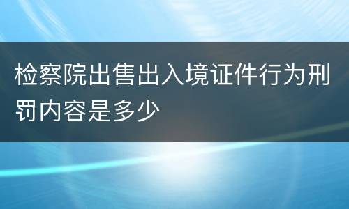 检察院出售出入境证件行为刑罚内容是多少