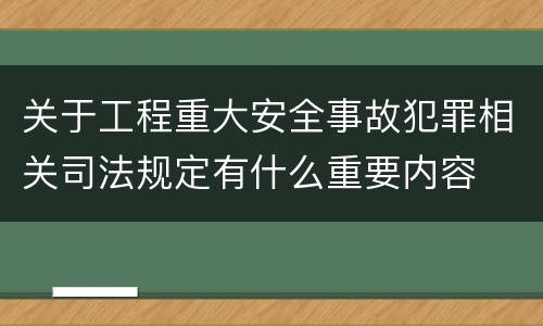 关于工程重大安全事故犯罪相关司法规定有什么重要内容