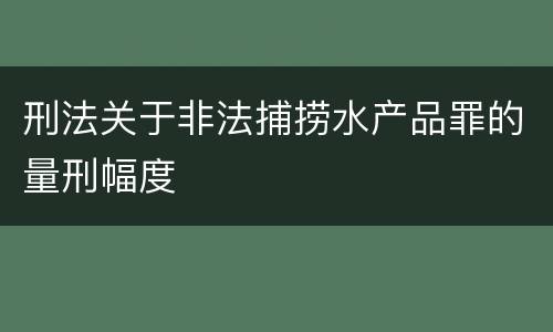 刑法关于非法捕捞水产品罪的量刑幅度