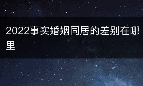 2022事实婚姻同居的差别在哪里