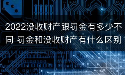 2022没收财产跟罚金有多少不同 罚金和没收财产有什么区别