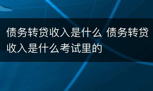 债务转贷收入是什么 债务转贷收入是什么考试里的
