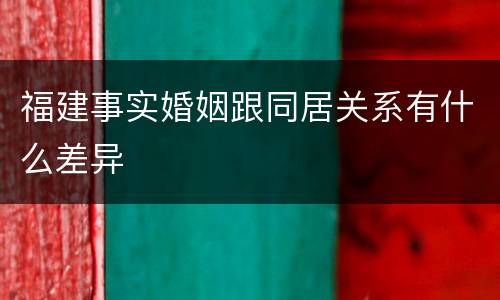 福建事实婚姻跟同居关系有什么差异