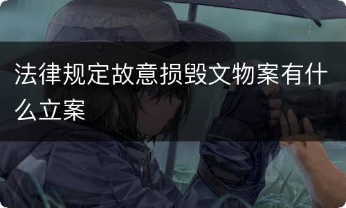 法律规定故意损毁文物案有什么立案