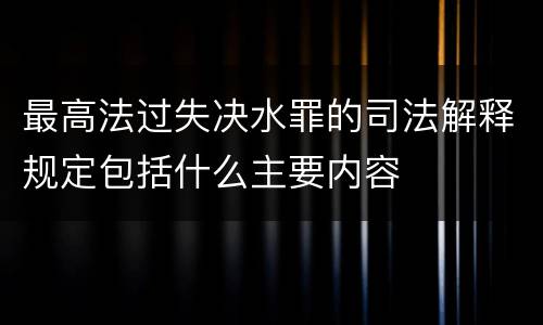 最高法过失决水罪的司法解释规定包括什么主要内容