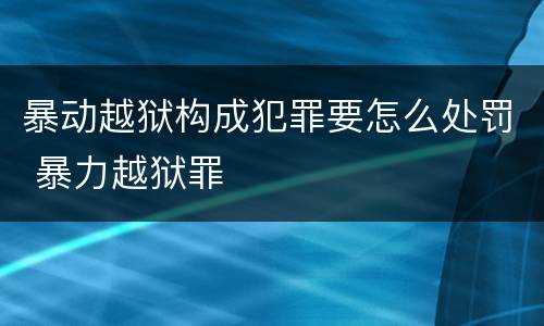 暴动越狱构成犯罪要怎么处罚 暴力越狱罪