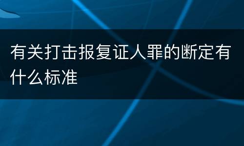 有关打击报复证人罪的断定有什么标准