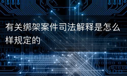 有关绑架案件司法解释是怎么样规定的