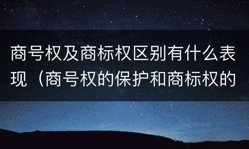 商号权及商标权区别有什么表现（商号权的保护和商标权的保护一样是全国性范围的）