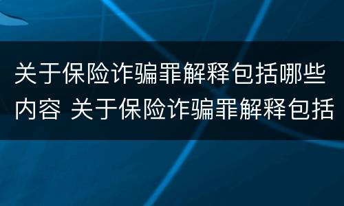 关于保险诈骗罪解释包括哪些内容 关于保险诈骗罪解释包括哪些内容呢