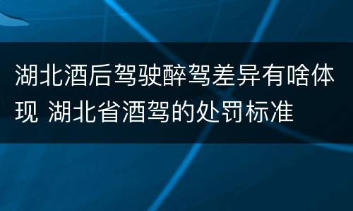 湖北酒后驾驶醉驾差异有啥体现 湖北省酒驾的处罚标准