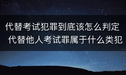 代替考试犯罪到底该怎么判定 代替他人考试罪属于什么类犯罪