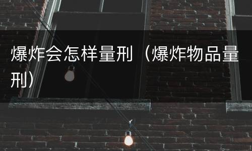 爆炸会怎样量刑（爆炸物品量刑）