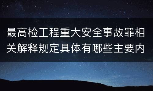 最高检工程重大安全事故罪相关解释规定具体有哪些主要内容