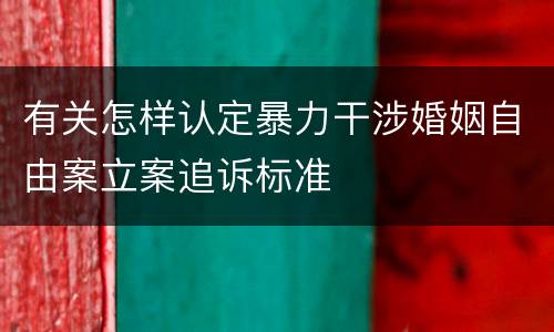 有关怎样认定暴力干涉婚姻自由案立案追诉标准