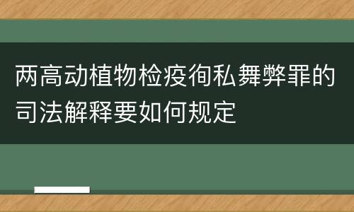 两高动植物检疫徇私舞弊罪的司法解释要如何规定