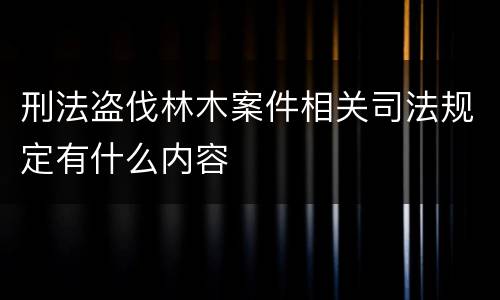 刑法盗伐林木案件相关司法规定有什么内容