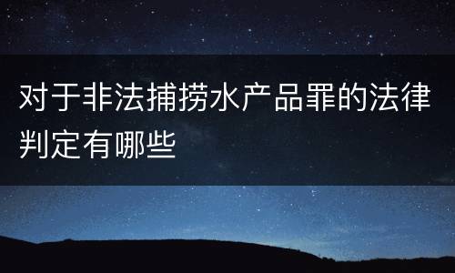 对于非法捕捞水产品罪的法律判定有哪些
