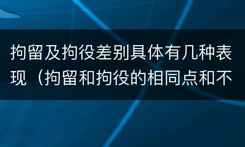 拘留及拘役差别具体有几种表现（拘留和拘役的相同点和不同点）