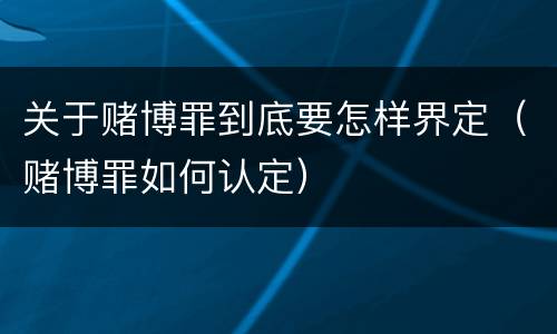关于赌博罪到底要怎样界定（赌博罪如何认定）