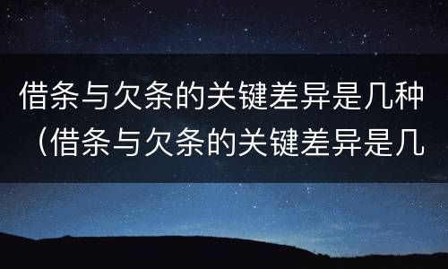 借条与欠条的关键差异是几种（借条与欠条的关键差异是几种形式）